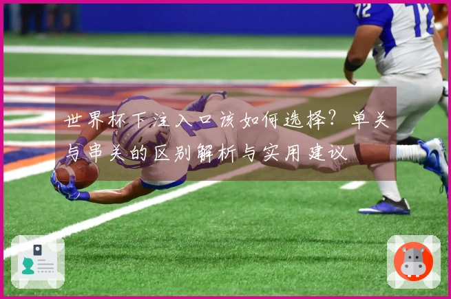 世界杯下注入口该如何选择？单关与串关的区别解析与实用建议