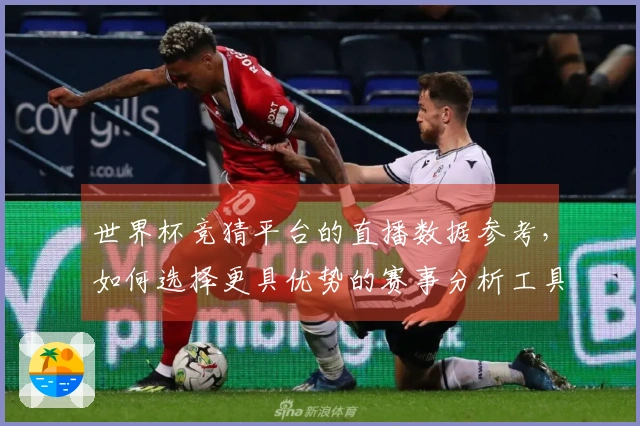 世界杯竞猜平台的直播数据参考，如何选择更具优势的赛事分析工具？