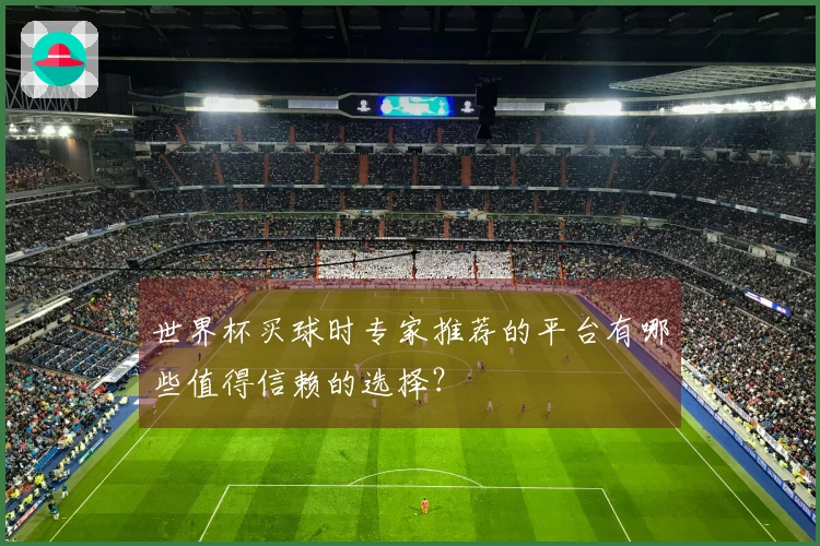 世界杯买球时专家推荐的平台有哪些值得信赖的选择？