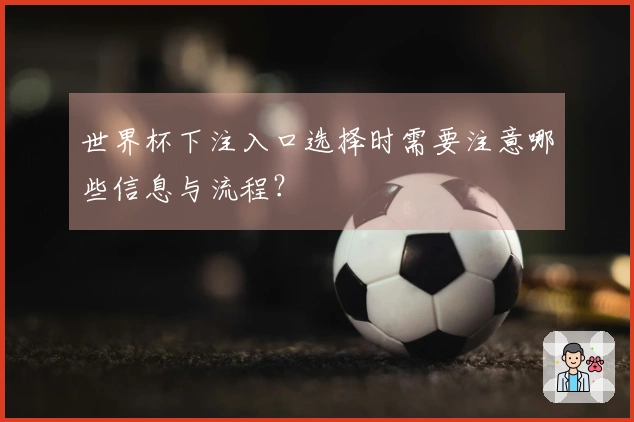 世界杯下注入口选择时需要注意哪些信息与流程？