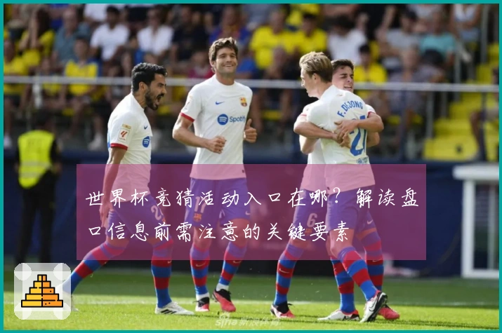 世界杯竞猜活动入口在哪?解读盘口信息前需注意的关键要素