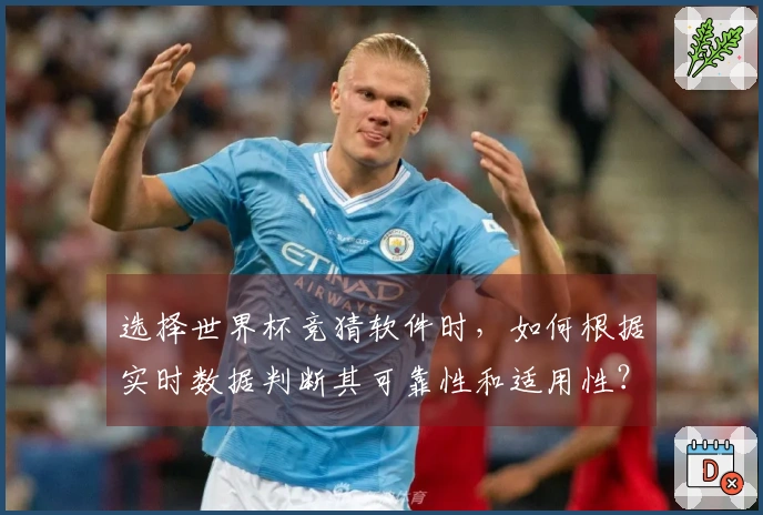 选择世界杯竞猜软件时，如何根据实时数据判断其可靠性和适用性？