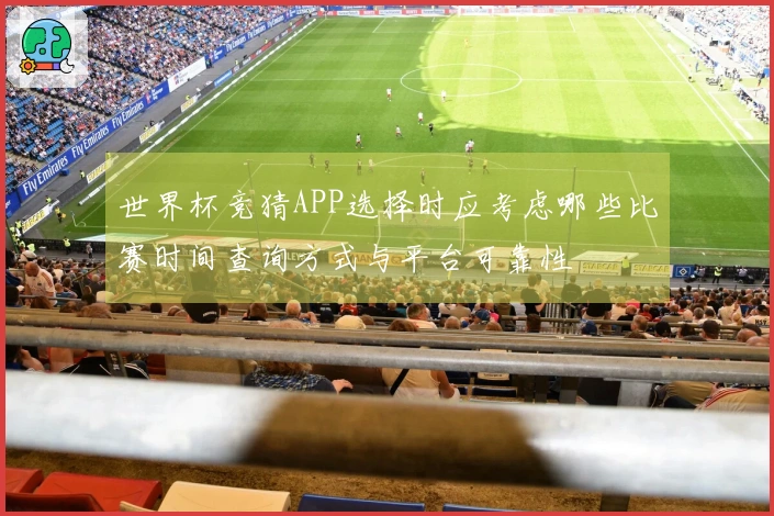 世界杯竞猜APP选择时应考虑哪些比赛时间查询方式与平台可靠性