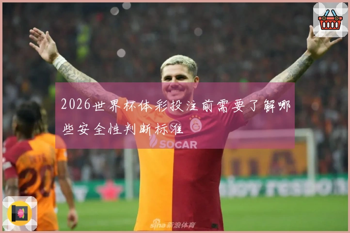 2026世界杯体彩投注前需要了解哪些安全性判断标准