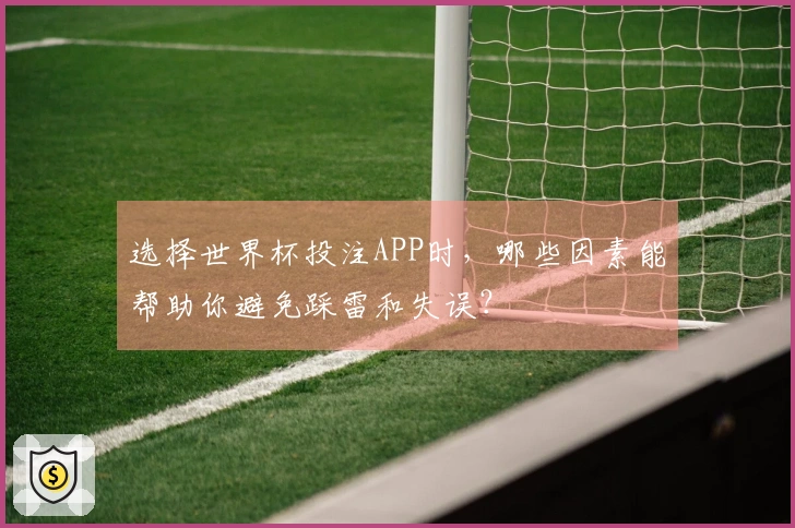 选择世界杯投注APP时，哪些因素能帮助你避免踩雷和失误？
