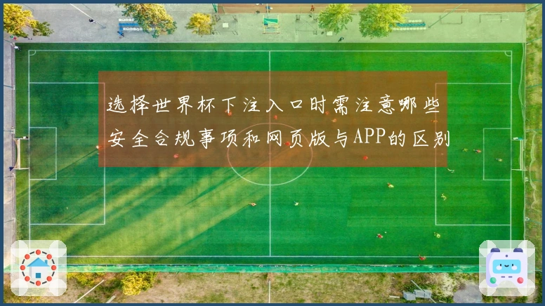 选择世界杯下注入口时需注意哪些安全合规事项和网页版与APP的区别