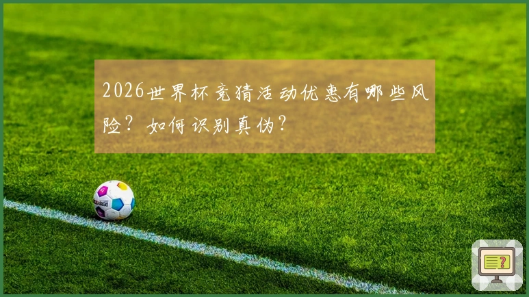 2026世界杯竞猜活动优惠有哪些风险？如何识别真伪？