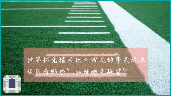 世界杯竞猜活动中常见的串关玩法误区有哪些？如何避免踩雷？