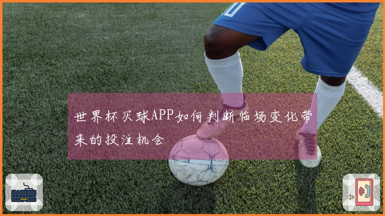 世界杯买球APP如何判断临场变化带来的投注机会