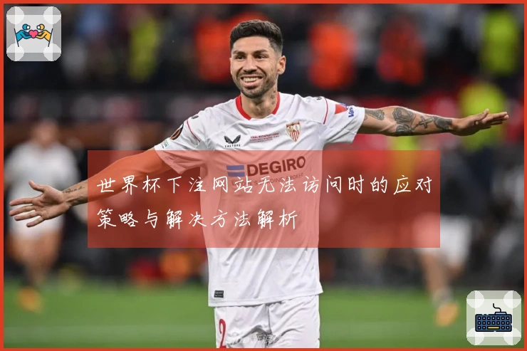 世界杯下注网站无法访问时的应对策略与解决方法解析