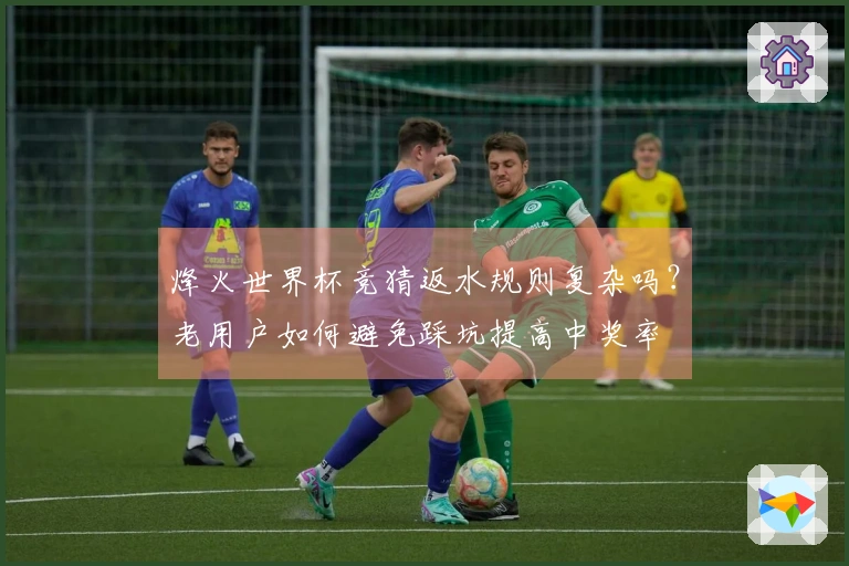 烽火世界杯竞猜返水规则复杂吗？老用户如何避免踩坑提高中奖率