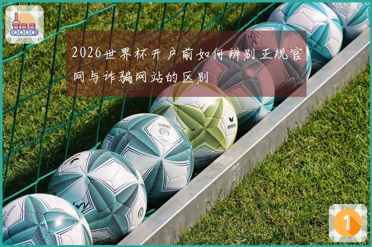 2026世界杯开户前如何辨别正规官网与诈骗网站的区别
