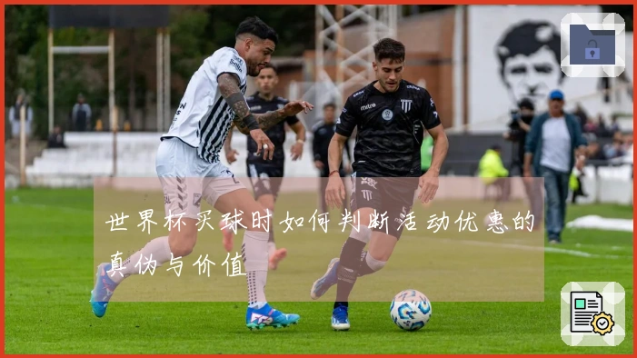 世界杯买球时如何判断活动优惠的真伪与价值