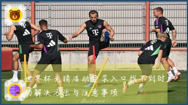 世界杯竞猜活动登录入口找不到时的解决方法与注意事项