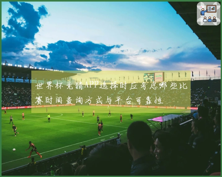 世界杯竞猜APP选择时应考虑哪些比赛时间查询方式与平台可靠性