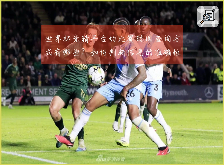 世界杯竞猜平台的比赛时间查询方式有哪些？如何判断信息的准确性？
