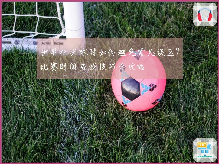 世界杯买球时如何避免常见误区？比赛时间查找技巧全攻略