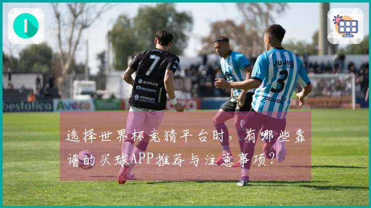 选择世界杯竞猜平台时，有哪些靠谱的买球APP推荐与注意事项？