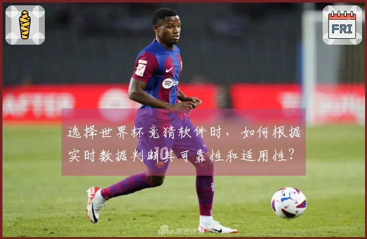 选择世界杯竞猜软件时，如何根据实时数据判断其可靠性和适用性？