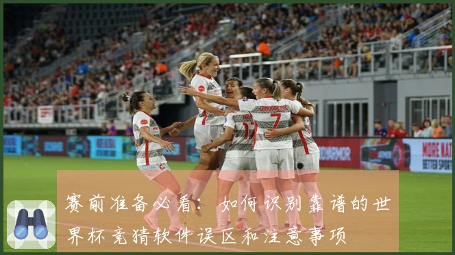 赛前准备必看：如何识别靠谱的世界杯竞猜软件误区和注意事项