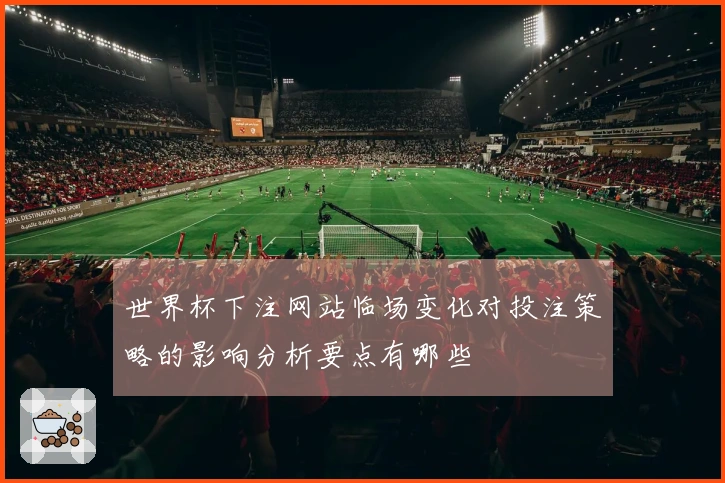 世界杯下注网站临场变化对投注策略的影响分析要点有哪些