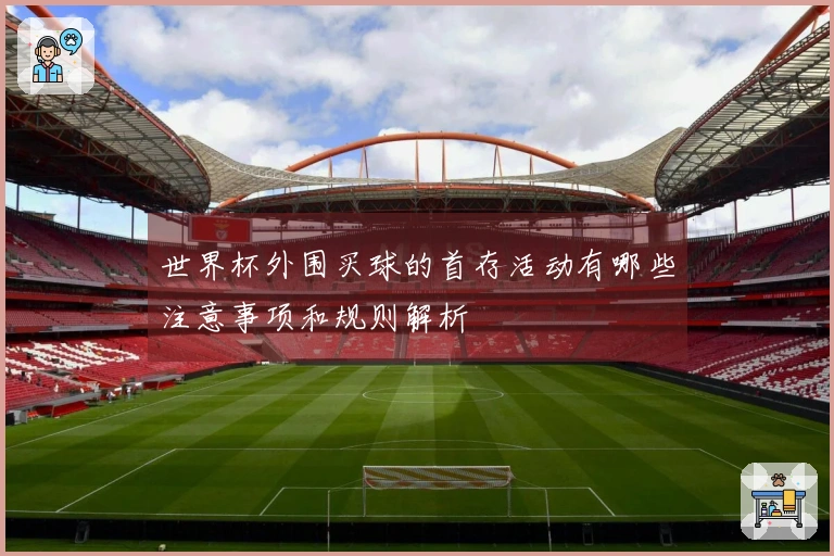 世界杯外围买球的首存活动有哪些注意事项和规则解析