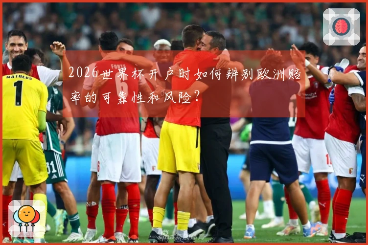 2026世界杯开户时如何辨别欧洲赔率的可靠性和风险？