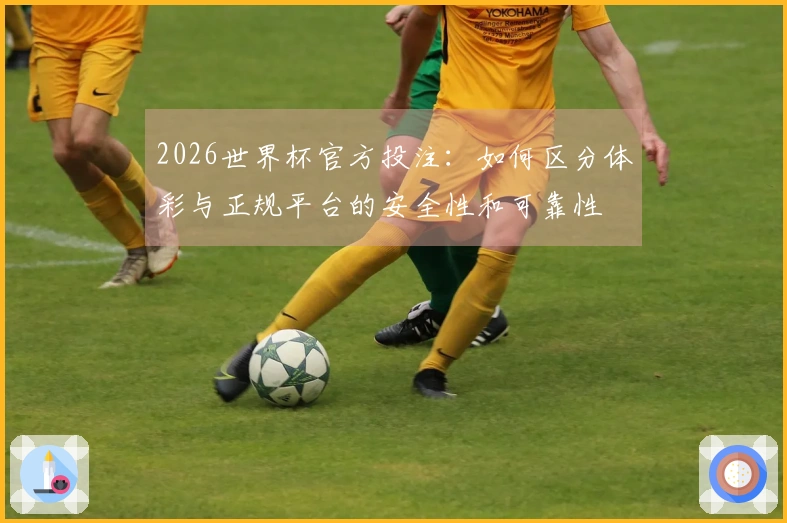 2026世界杯官方投注：如何区分体彩与正规平台的安全性和可靠性