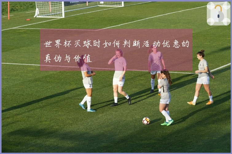 世界杯买球时如何判断活动优惠的真伪与价值