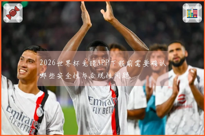 2026世界杯竞猜APP下载前需要确认哪些安全性与合规性问题