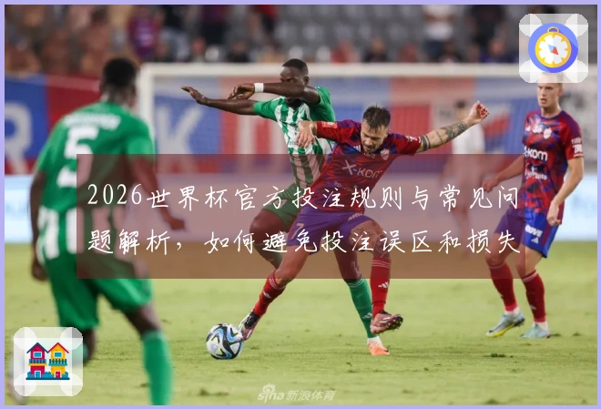 2026世界杯官方投注规则与常见问题解析，如何避免投注误区和损失？