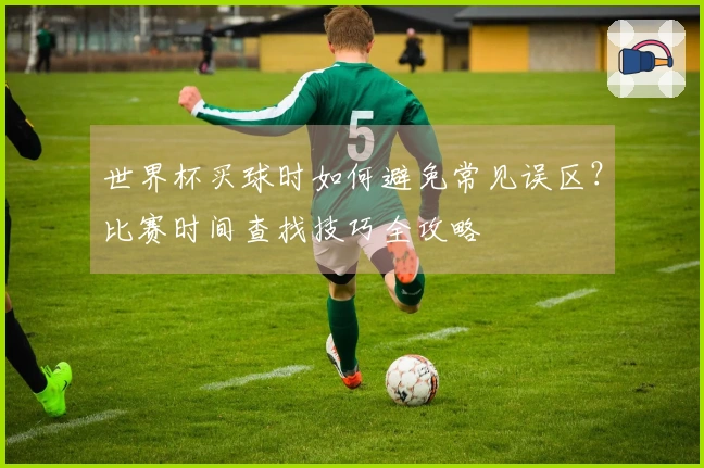世界杯买球时如何避免常见误区？比赛时间查找技巧全攻略