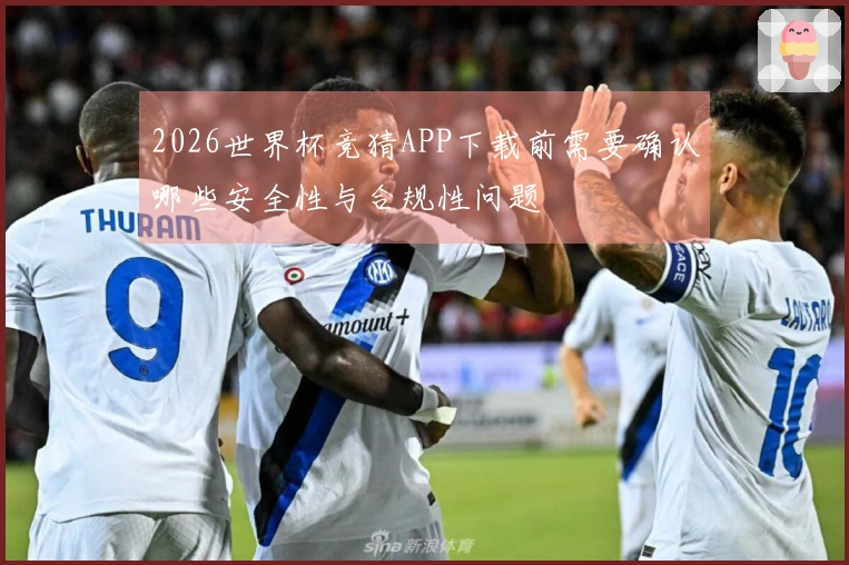 2026世界杯竞猜APP下载前需要确认哪些安全性与合规性问题